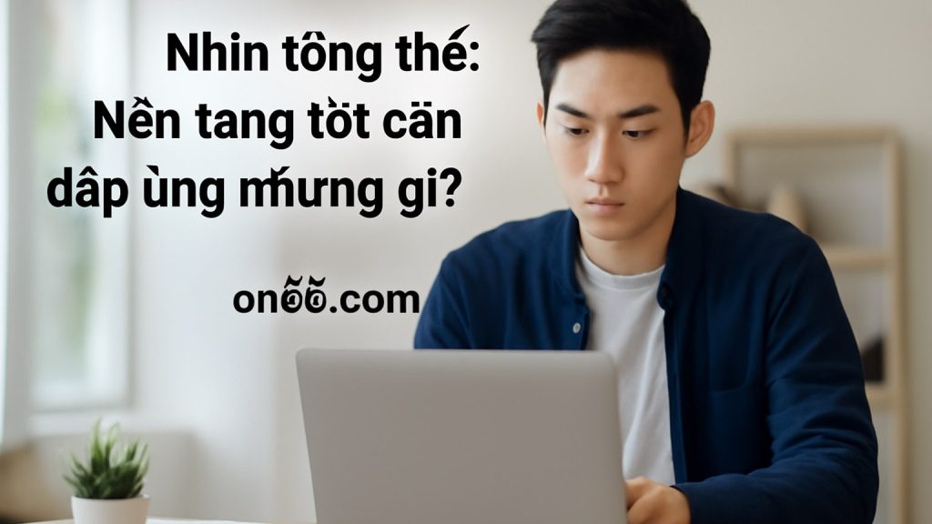 Minh họa: Nhìn tổng thể: Nền tảng tốt cần đáp ứng những gì?